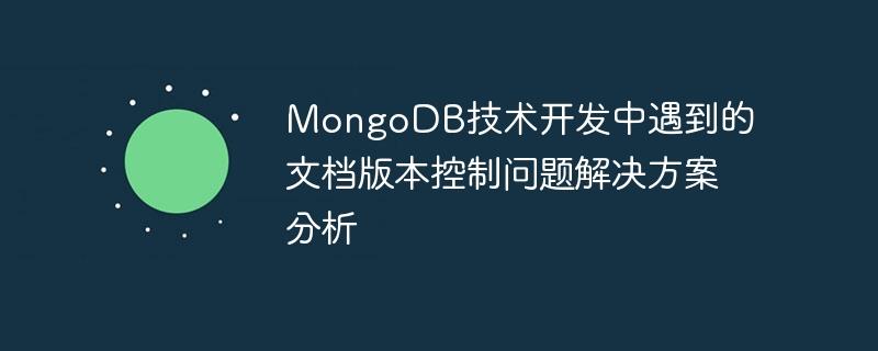 MongoDB技术开发中遇到的文档版本控制问题解决方案分析