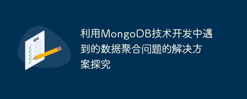 利用MongoDB技术开发中遇到的数据聚合问题的解决方案探究