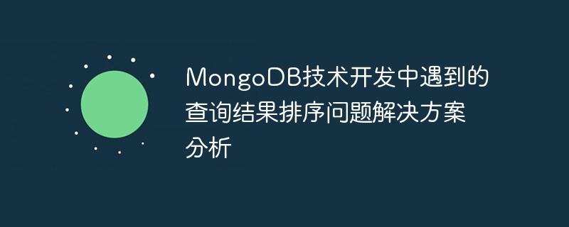 MongoDB技术开发中遇到的查询结果排序问题解决方案分析