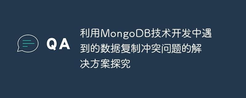 利用MongoDB技术开发中遇到的数据复制冲突问题的解决方案探究