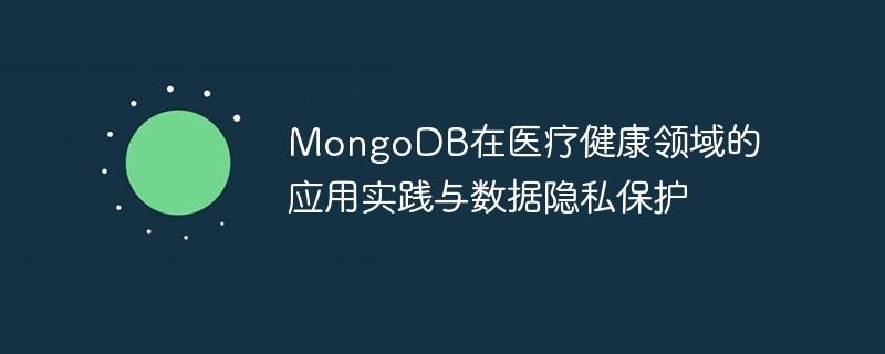 MongoDB在医疗健康领域的应用实践与数据隐私保护