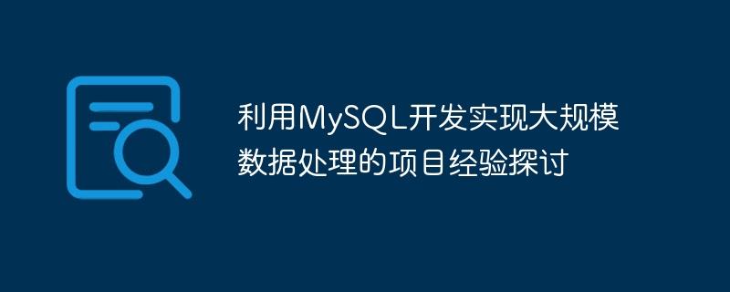 利用MySQL开发实现大规模数据处理的项目经验探讨