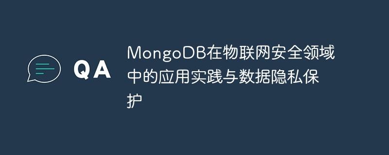 MongoDB在物联网安全领域中的应用实践与数据隐私保护