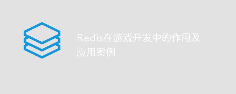 Redis在游戏开发中的作用及应用案例