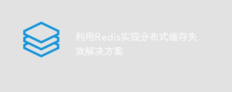 利用Redis实现分布式缓存失效解决方案