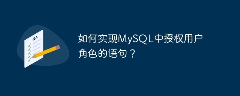 如何实现MySQL中授权用户角色的语句?