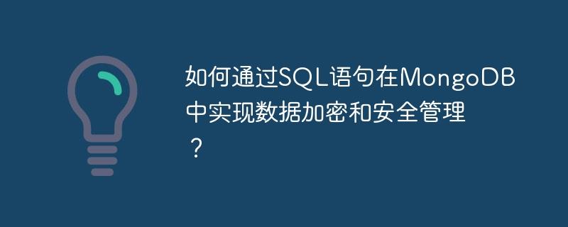 如何通过SQL语句在MongoDB中实现数据加密和安全管理？