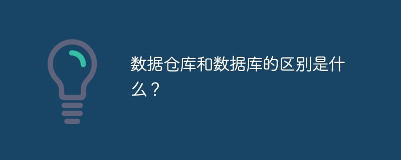 数据仓库和数据库的区别是什么？