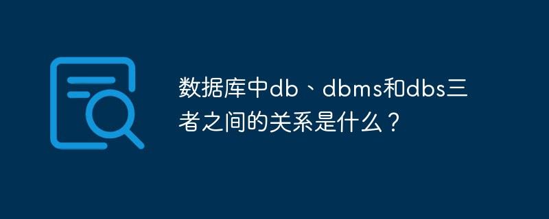 数据库中db、dbms和dbs三者之间的关系是什么？