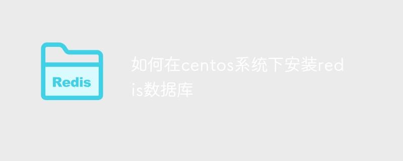 如何在centos系统下安装redis数据库