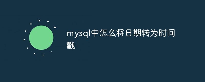 mysql中怎么将日期转为时间戳