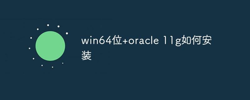 win64位+oracle 11g如何安装