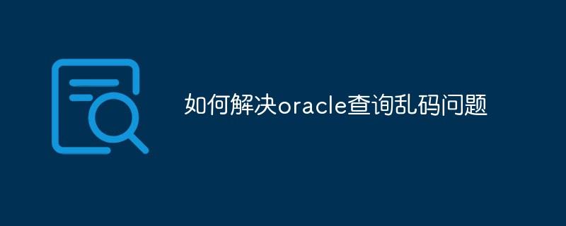 如何解决oracle查询乱码问题