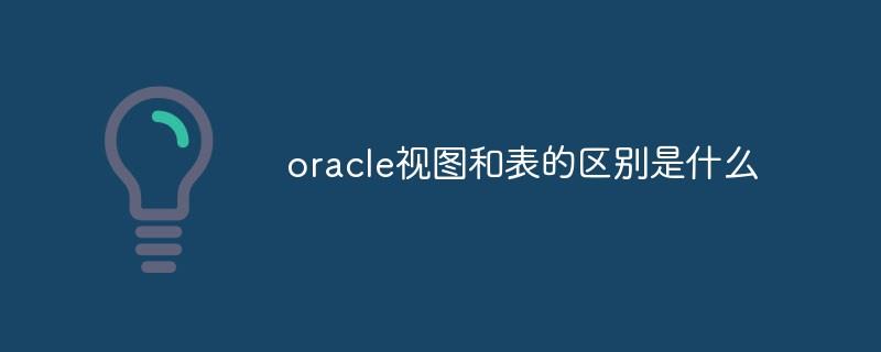 oracle视图和表的区别是什么