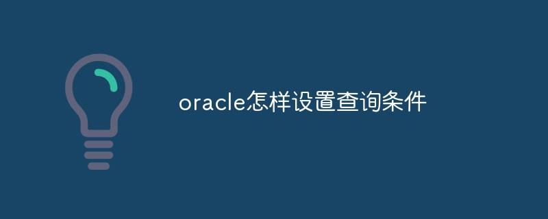 oracle怎样设置查询条件