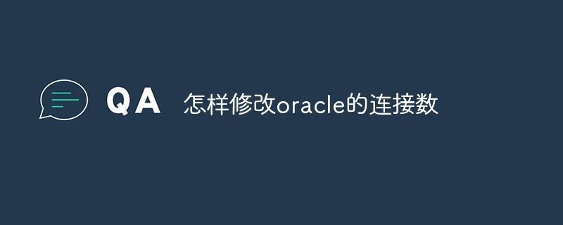 怎样修改oracle的连接数