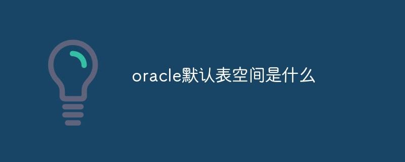 oracle默认表空间是什么