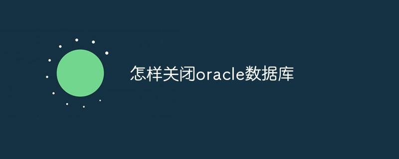 怎样关闭oracle数据库