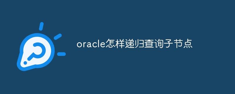 oracle怎样递归查询子节点