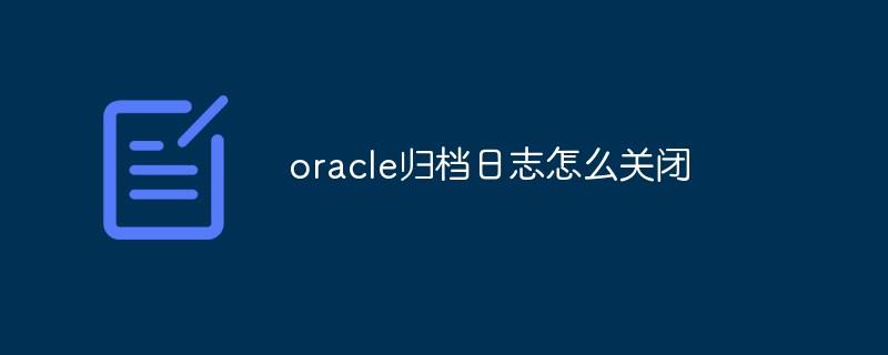 oracle归档日志怎么关闭