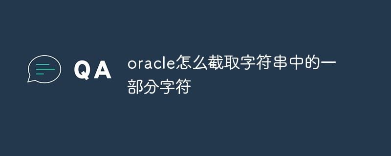 oracle怎么截取字符串中的一部分字符
