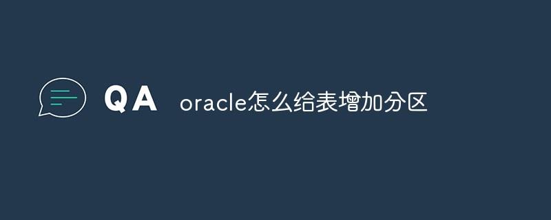 oracle怎么给表增加分区