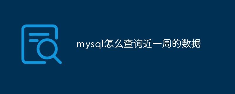 mysql怎么查询近一周的数据