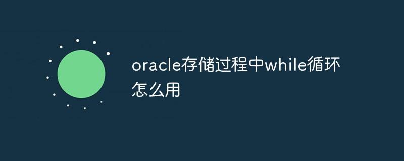 oracle存储过程中while循环怎么用