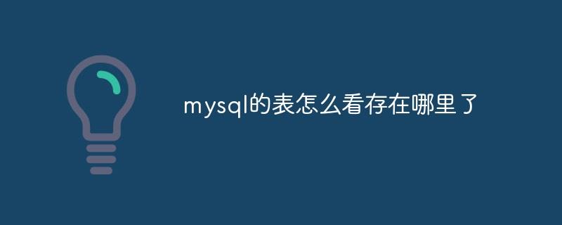 mysql的表怎么看存在哪里了