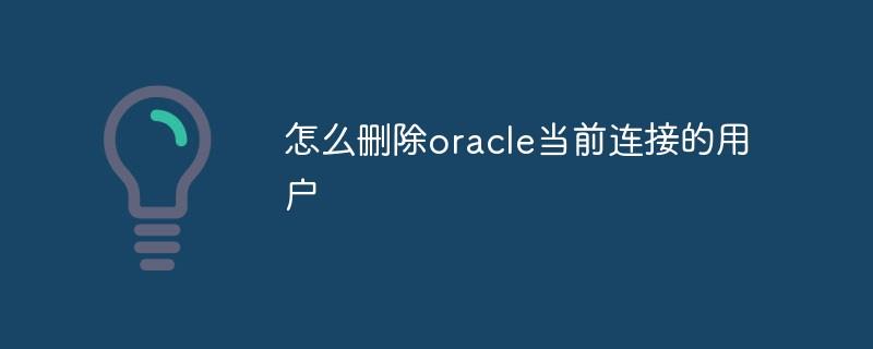 怎么删除oracle当前连接的用户