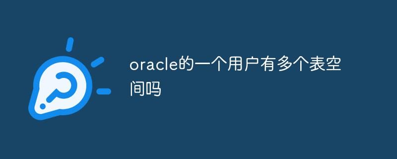 oracle的一个用户可以有多个表空间吗