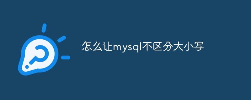 怎么让mysql不区分大小写