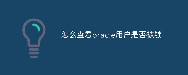 怎么查看oracle用户是否被锁