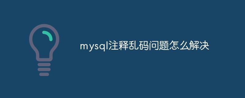 mysql注释乱码问题怎么解决