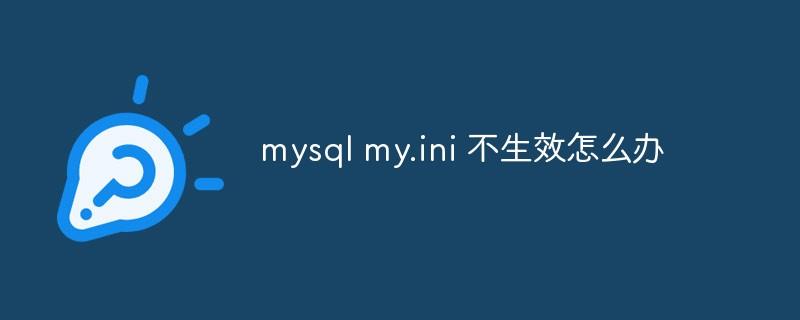 mysql my.ini 不生效怎么办