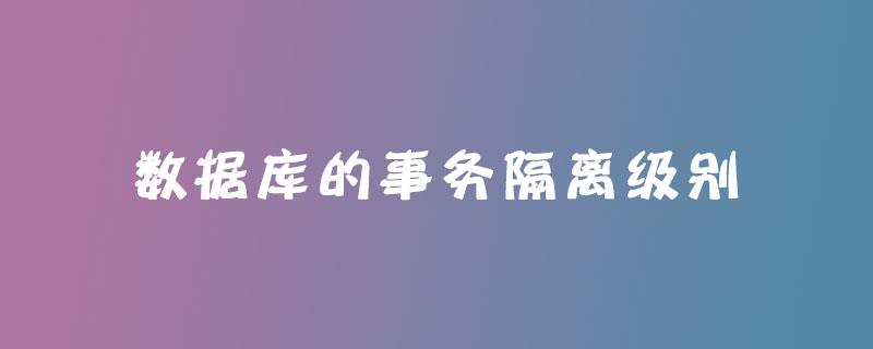 数据库的事务隔离级别有哪些？