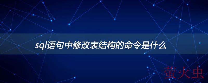 sql语句中修改表结构的命令是什么