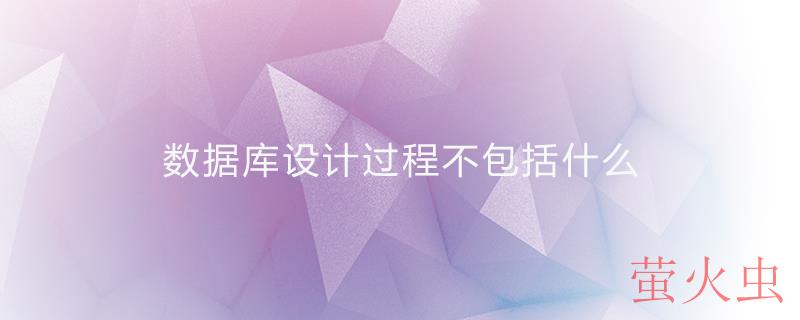 数据库设计过程不包括什么