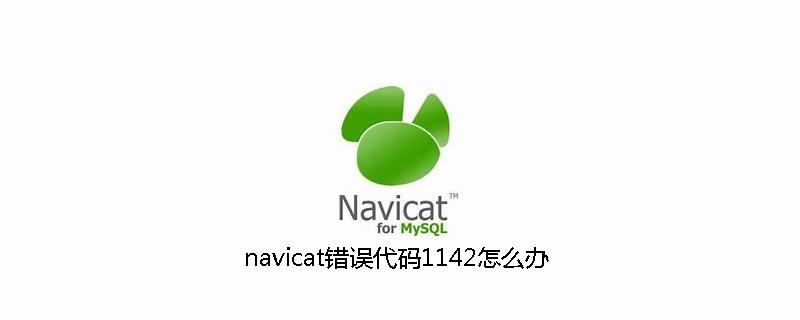 navicat错误代码1142怎么办