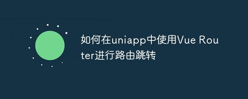 如何在uniapp中使用Vue Router进行路由跳转