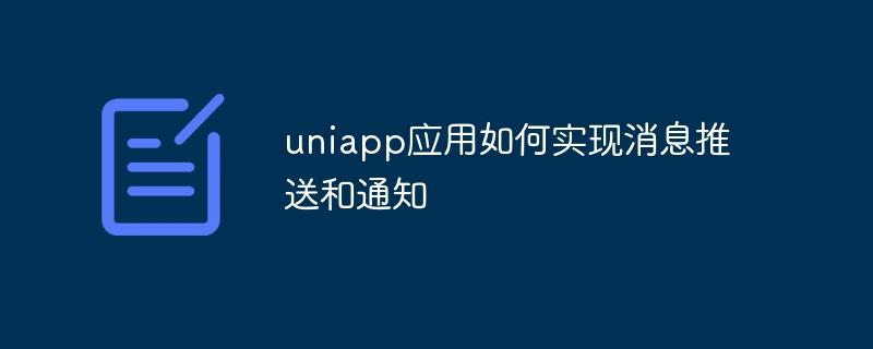uniapp应用如何实现消息推送和通知