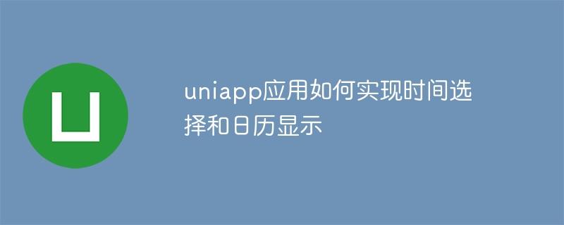 uniapp应用如何实现时间选择和日历显示