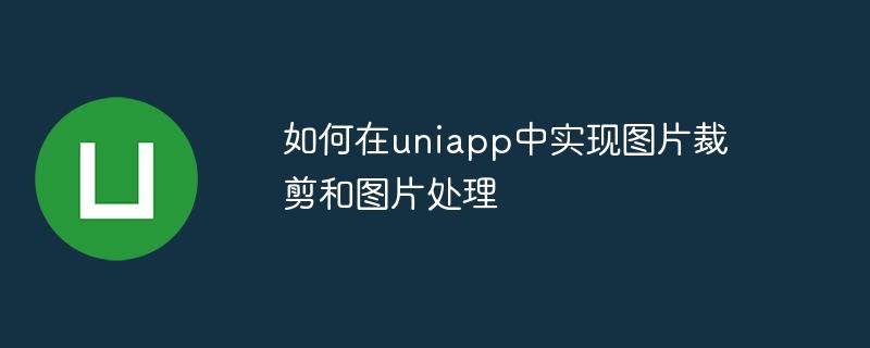 如何在uniapp中实现图片裁剪和图片处理