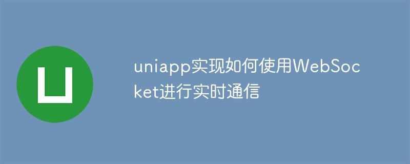 uniapp实现如何使用WebSocket进行实时通信