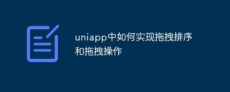 uniapp中如何实现拖拽排序和拖拽操作
