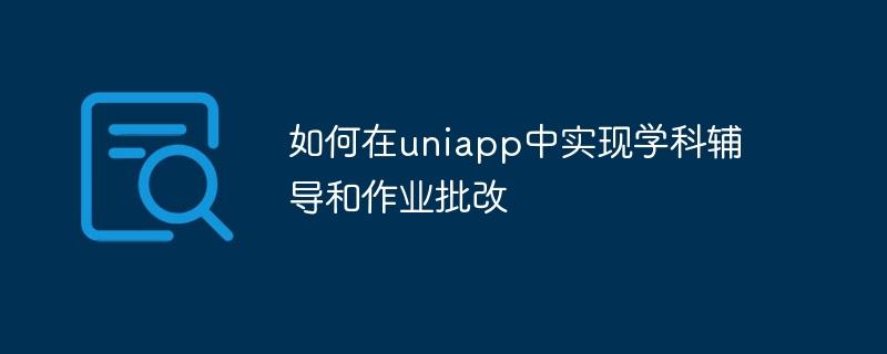 如何在uniapp中实现学科辅导和作业批改