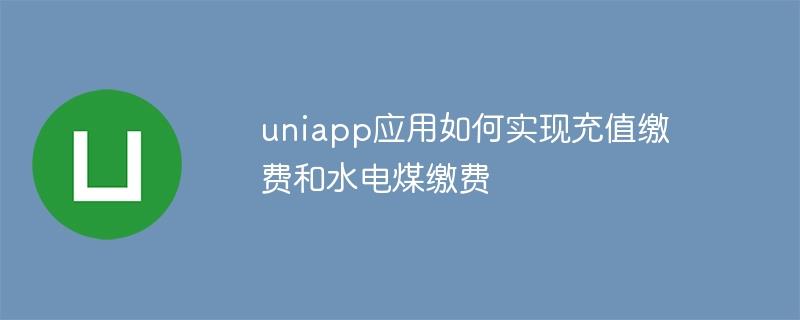 uniapp应用如何实现充值缴费和水电煤缴费