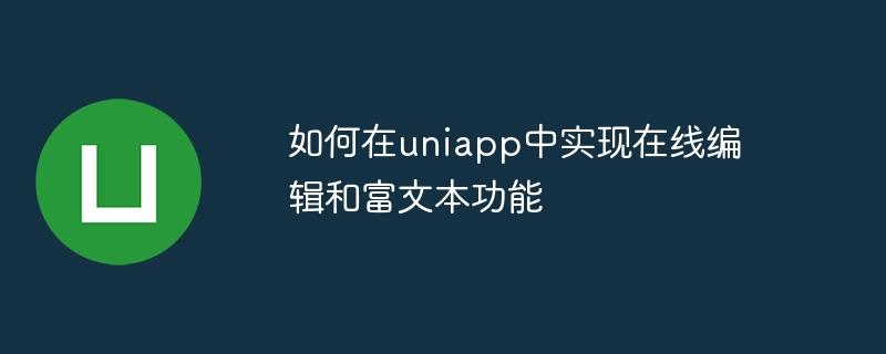 如何在uniapp中实现在线编辑和富文本功能