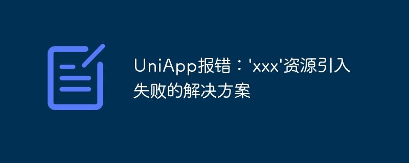 UniApp报错：'xxx'资源引入失败的解决方案