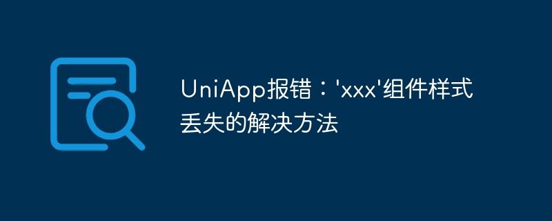 UniApp报错：'xxx'组件样式丢失的解决方法